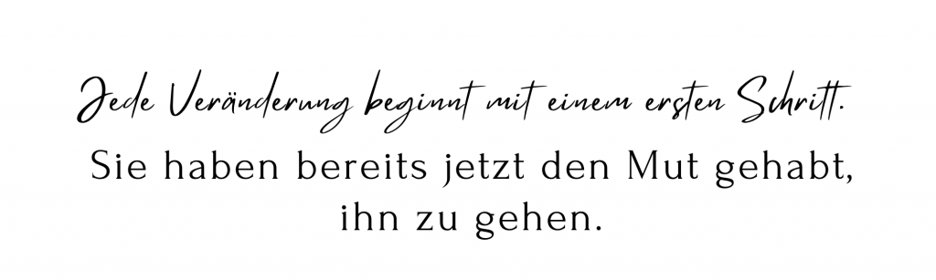 Zitat ‚Jede Veränderung beginnt mit einem ersten Schritt. Sie haben bereits jetzt den Mut gehabt, ihn zu gehen‘ – motivierender Einstieg in die psychotherapeutische Begleitung bei Luise Bomke, Heilpraktikerin für Psychotherapie.